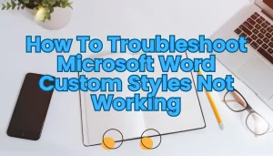 Read more about the article Troubleshooting Microsoft Word Custom Styles Not Working